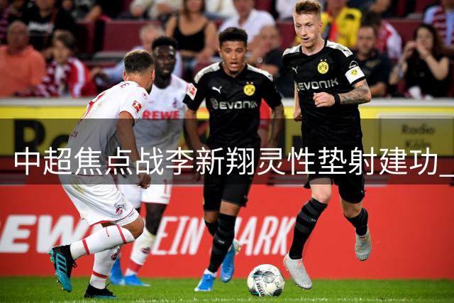 中超焦点战李新翔灵性垫射建功 上海海港半场两球压制申花